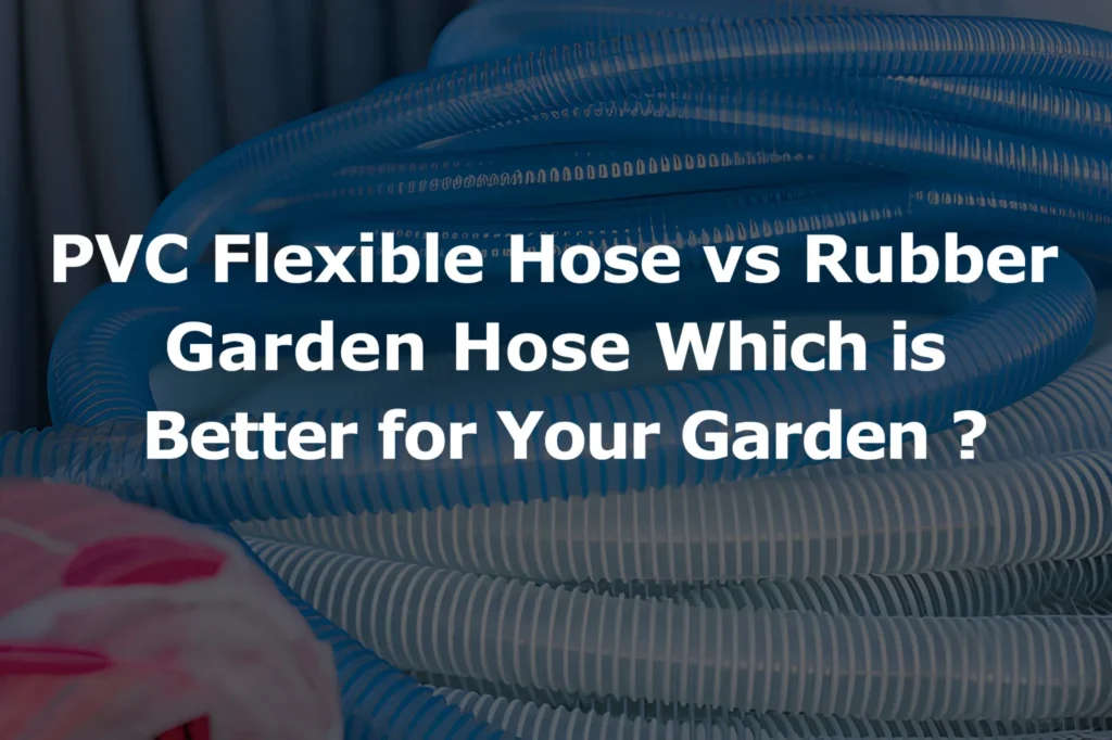 PVC Flexible Hose vs Rubber Garden Hose: Which is Better for Your Garden